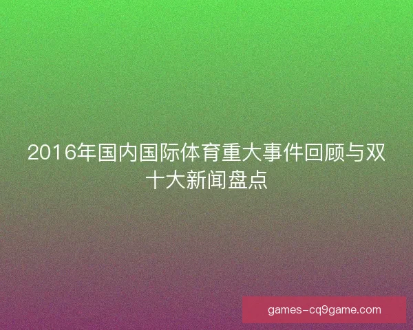 2016年国内国际体育重大事件回顾与双十大新闻盘点