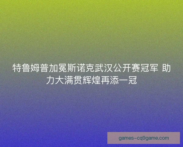 特鲁姆普加冕斯诺克武汉公开赛冠军 助力大满贯辉煌再添一冠