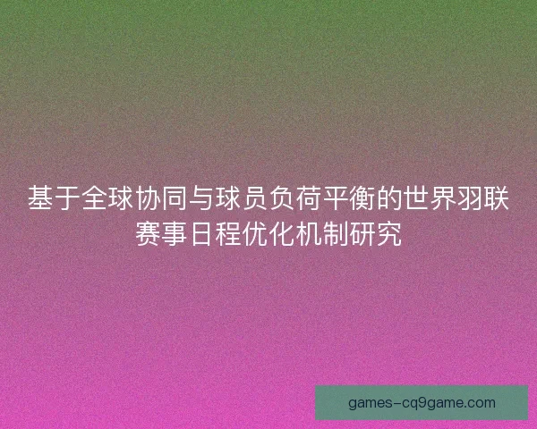 基于全球协同与球员负荷平衡的世界羽联赛事日程优化机制研究