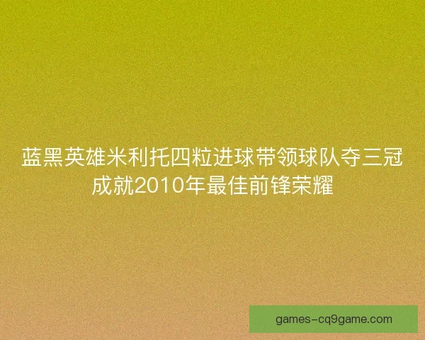 蓝黑英雄米利托四粒进球带领球队夺三冠成就2010年最佳前锋荣耀