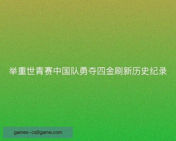 举重世青赛中国队勇夺四金刷新历史纪录